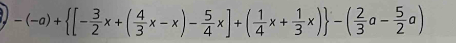 -(-a)+ [- 3/2 x+( 4/3 x-x)- 5/4 x]+( 1/4 x+ 1/3 x) -( 2/3 a- 5/2 a)