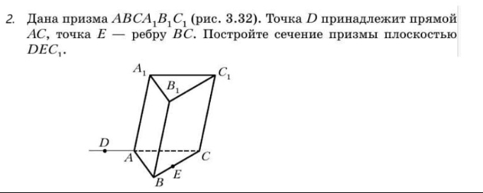 Дана призма ABCA_1B_1C_1 (ρис. 3.32). Точка Ρпринадлежиτ ηрямой
AC, точка Ε — ребру BC. Постройте сечение призмы плоскостью
DEC_1.