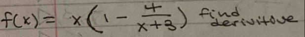 f(x)=x(1- 4/x+3 ) find 
derivitoue