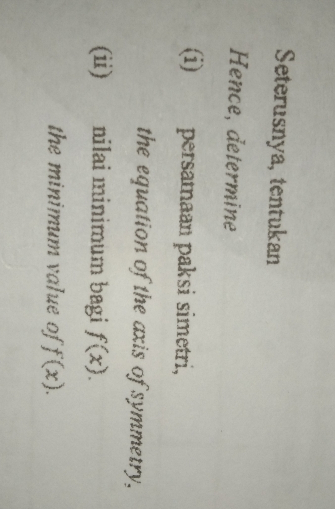 Seterusnya, tentukan 
Hence, determine 
(i) persamaan paksi simetri, 
the equation of the axis of symmetry, 
(ii) nilai minimum bagi f(x). 
the minimum value of f(x).