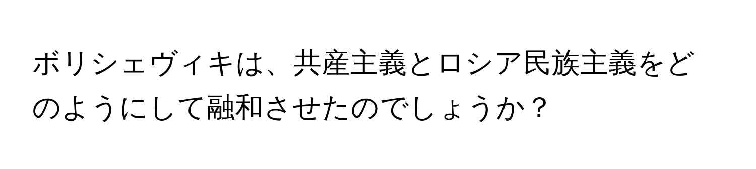 ボリシェヴィキは、共産主義とロシア民族主義をどのようにして融和させたのでしょうか？