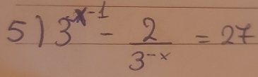 51 3^(x-1)- 2/3^(-x) =27