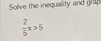 Solve the inequality and grap
 2/5 x>5