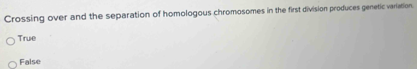 Crossing over and the separation of homologous chromosomes in the first division produces genetic variation.
True
False