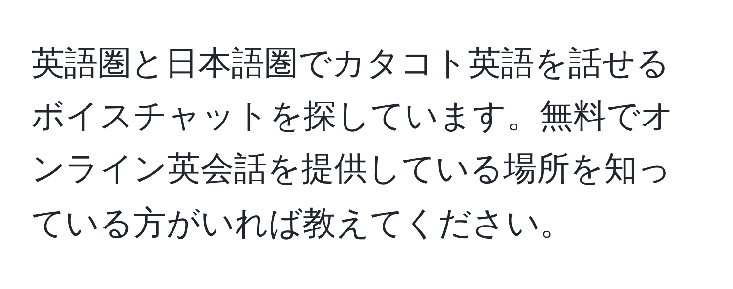 英語圏と日本語圏でカタコト英語を話せるボイスチャットを探しています。無料でオンライン英会話を提供している場所を知っている方がいれば教えてください。