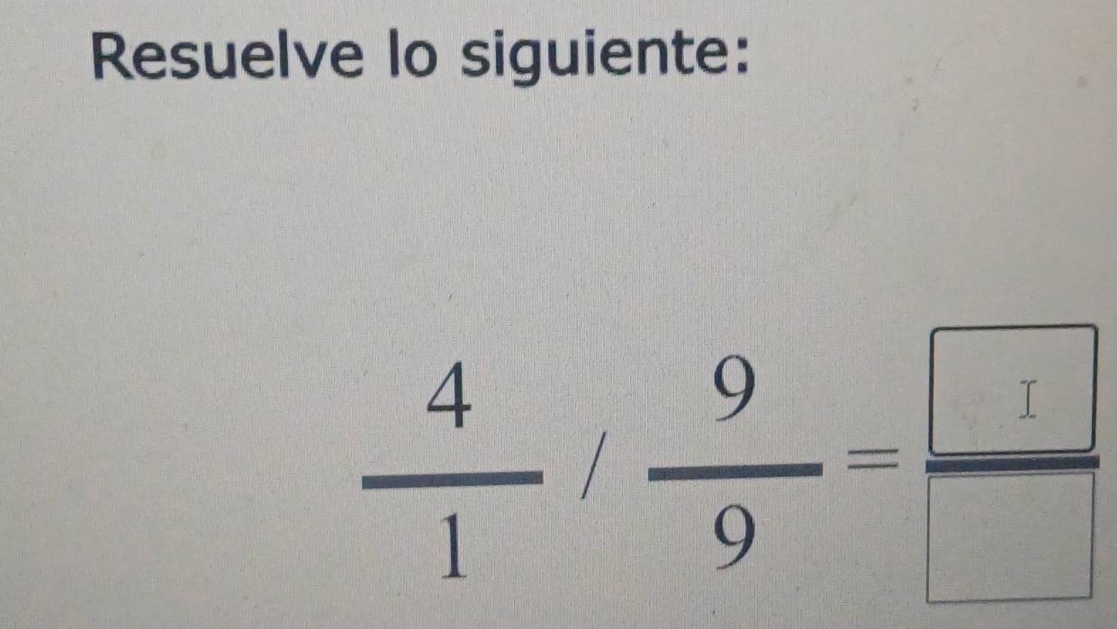 Resuelve lo siguiente:
 4/1 / 9/9 = □ /□  