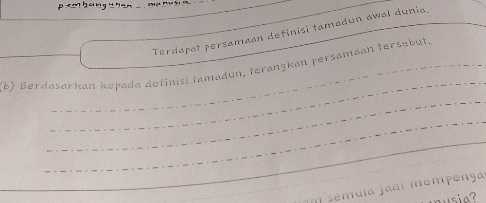 em bang u han m
Terdapat persamaan definisi tamadun awal dunia 
_ 
_ 
(b) Berdasarkan kepada definisi tamadun, terangkan persamaan tersebut. 
_ 
_ 
_ 
_ 
n semula jadi mempenga 
si a