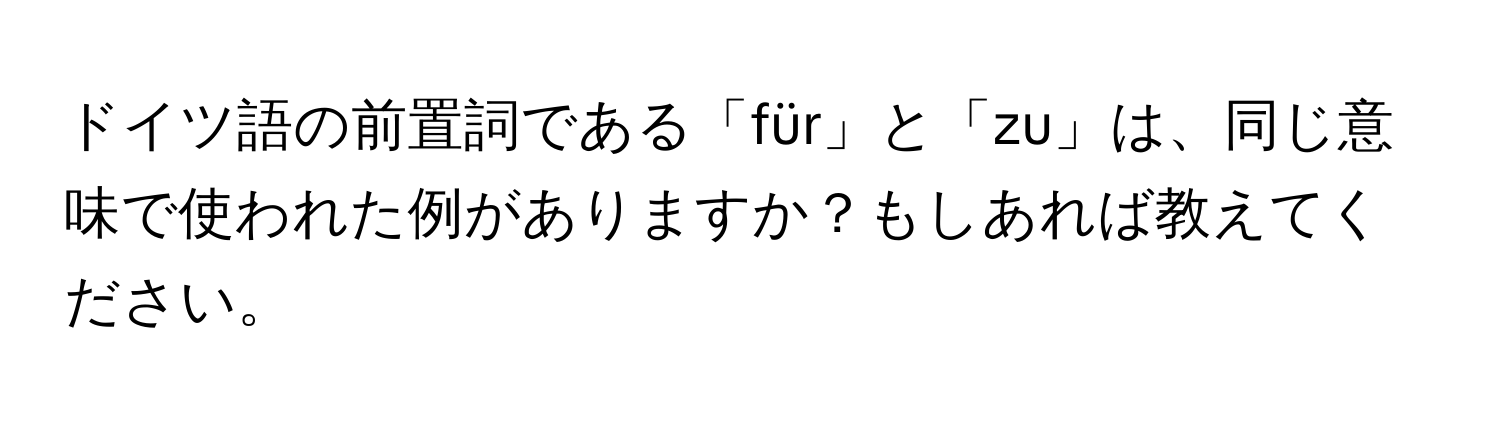 ドイツ語の前置詞である「für」と「zu」は、同じ意味で使われた例がありますか？もしあれば教えてください。