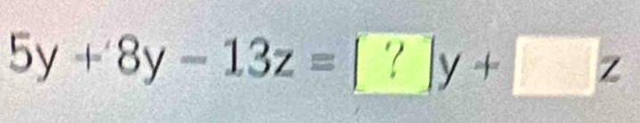 5y+8y-13z=[?]y+[z