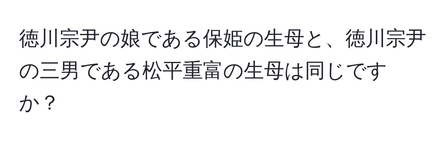 徳川宗尹の娘である保姫の生母と、徳川宗尹の三男である松平重富の生母は同じですか？