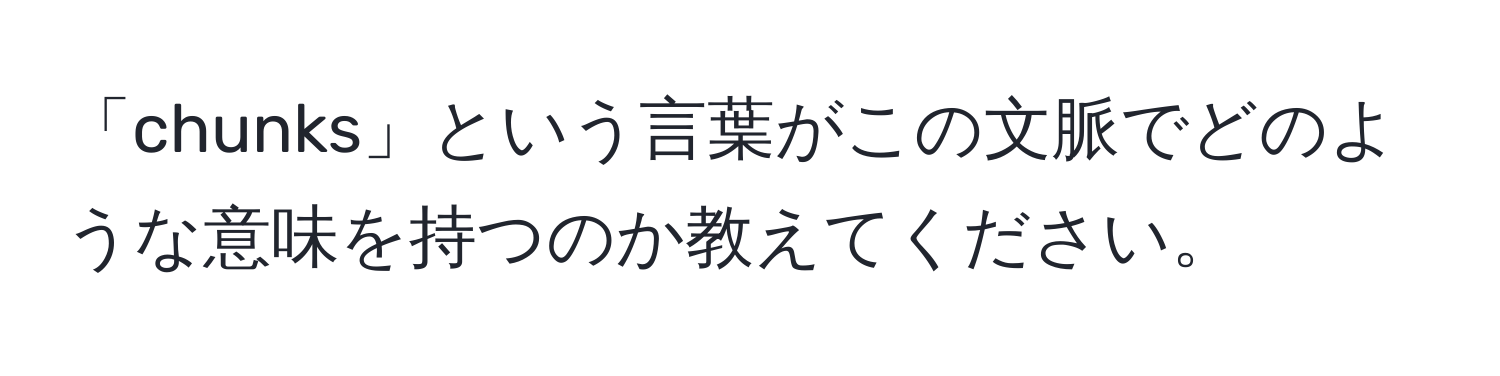 「chunks」という言葉がこの文脈でどのような意味を持つのか教えてください。