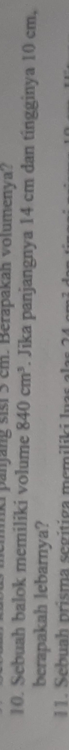 ki panjang sisi 5 cm. Berapakah volumenya? 
10. Sebuah balok memiliki volume 840cm^3. Jika panjangnya 14 cm dan tingginya 10 cm, 
berapakah lebarnya? 
11 . eb ua h prisma segi ti ga m em i li ki l n s
