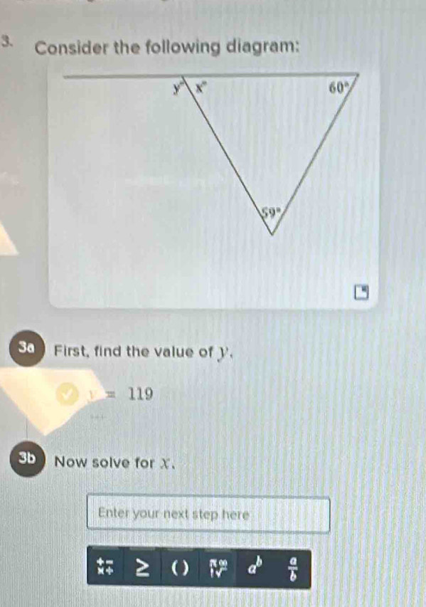 Consider the following diagram:
3a First, find the value of
y=119
3b Now solve for X.
Enter your next step here
) a^b  a/b 