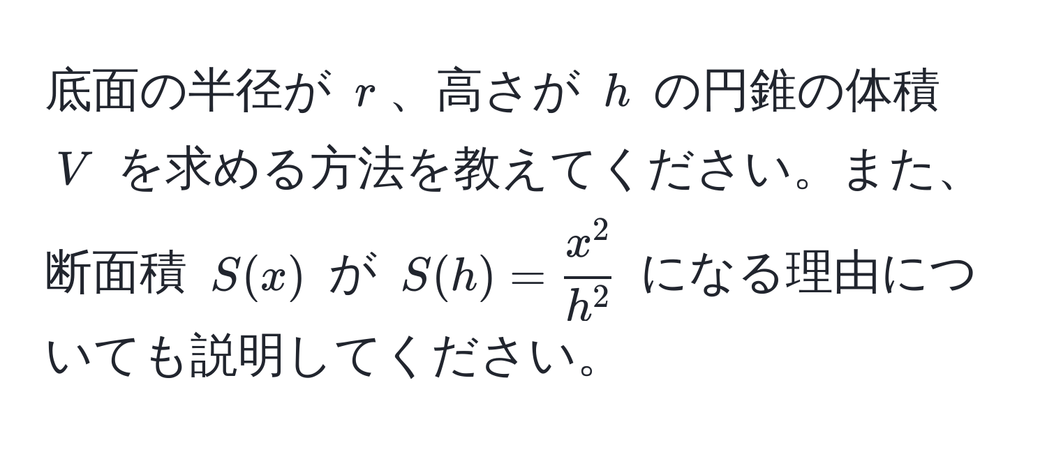 底面の半径が $r$、高さが $h$ の円錐の体積 $V$ を求める方法を教えてください。また、断面積 $S(x)$ が $S(h) = fracx^2h^2$ になる理由についても説明してください。