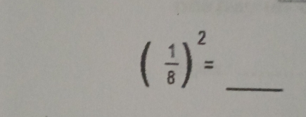 ( 1/8 )^2= _