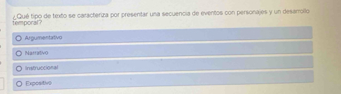 temporal? ¿Qué tipo de texto se caracteriza por presentar una secuencia de eventos con personajes y un desarrollo
Argumentativo
Narrativo
Instruccional
Expositivo