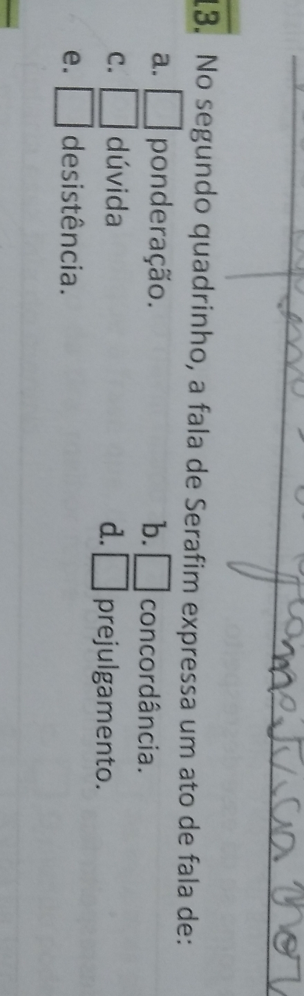 No segundo quadrinho, a fala de Serafim expressa um ato de fala de:
a. □ ponderação. b. □ concordância.
C. □ dúvida d. □ prejulgamento.
e. □ de sistência.