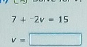 7+^-2v=15
v=□