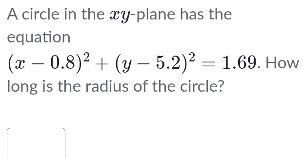 A circle in the xy -plane has the 
equation
(x-0.8)^2+(y-5.2)^2=1.69. How 
long is the radius of the circle?