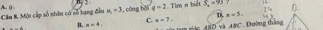 By2
A. () .
Câu 8. Một cấp số nhân có số hạng đầu u_1=3 , công bội q=2. Tìm n biết S_n=93
D. n=5.
C. n=7.
n-6
B. n=4. 
am giác ABD và ABC. Đường thăng