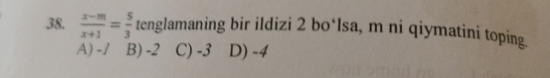  (x-m)/x+1 = 5/3  tenglamaning bir ildizi 2 bo‘lsa, m ni qiymatini toping.
A) -1 B) -2 C) -3 D) -4