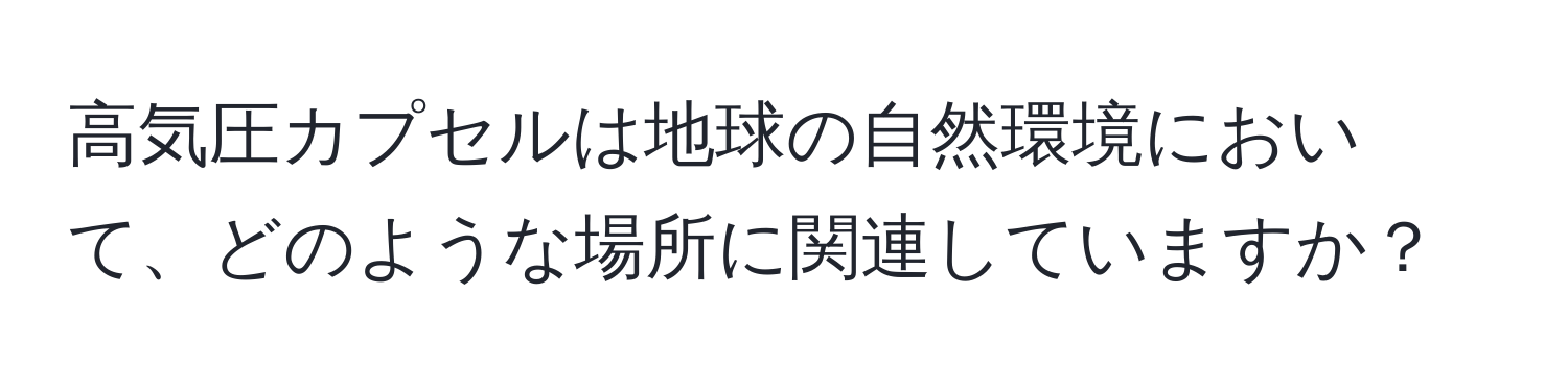 高気圧カプセルは地球の自然環境において、どのような場所に関連していますか？