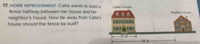 HOME IMPROVEMENT Callie wants to build a 
fence halfway between her house and her 
neighbor's house. How far away from Callie's 
house should the fence be built?