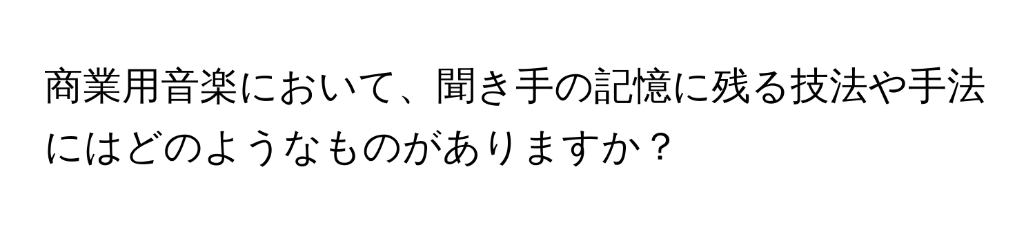 商業用音楽において、聞き手の記憶に残る技法や手法にはどのようなものがありますか？