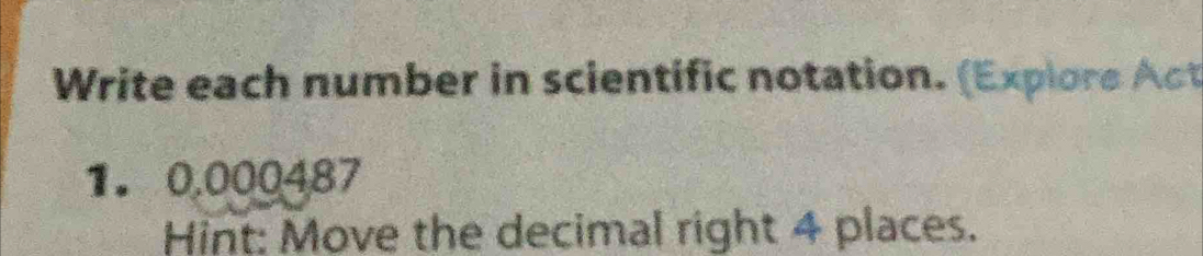 Write each number in scientific notation. (Explore Act 
1. 0,000487
Hint: Move the decimal right 4 places.