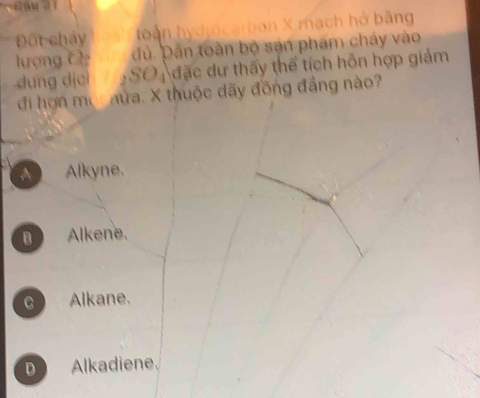 Đột cháy toàn hydrocarbon X mạch hở bằng
lượng C dủ. Dân toàn bộ sản phẩm cháy vào
dung dịc ` SO_4 đặc dư thấy thể tích hỗn hợp giảm
đi hợn mộ hửa. X thuộc dãy đồng đẳng nào?
A Alkyne.
B Alkene.
C Alkane.
D Alkadiene.