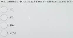 What is the monthly interest rate if the annual interest rate is 24%?
3%
2%
1.9%
2.12%