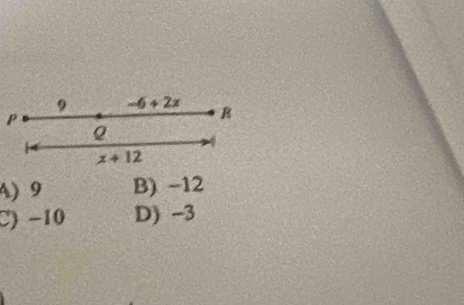 9 -6+2x
P
B
Q
x+12
4) 9 B) -12
C) -10 D) -3