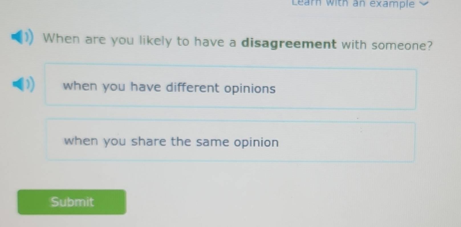 Lear with an example
When are you likely to have a disagreement with someone?
a when you have different opinions
when you share the same opinion
Submit