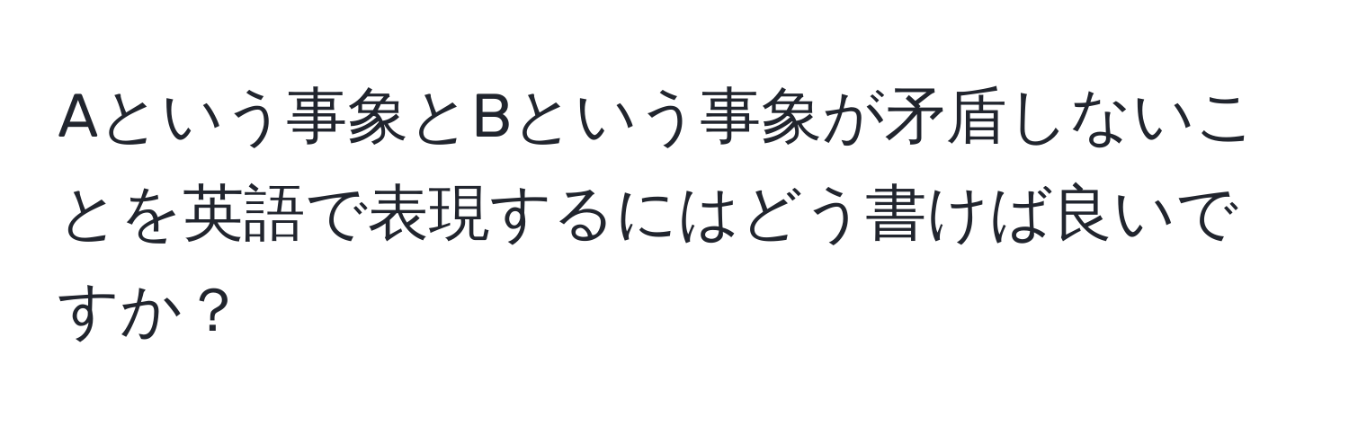 Aという事象とBという事象が矛盾しないことを英語で表現するにはどう書けば良いですか？