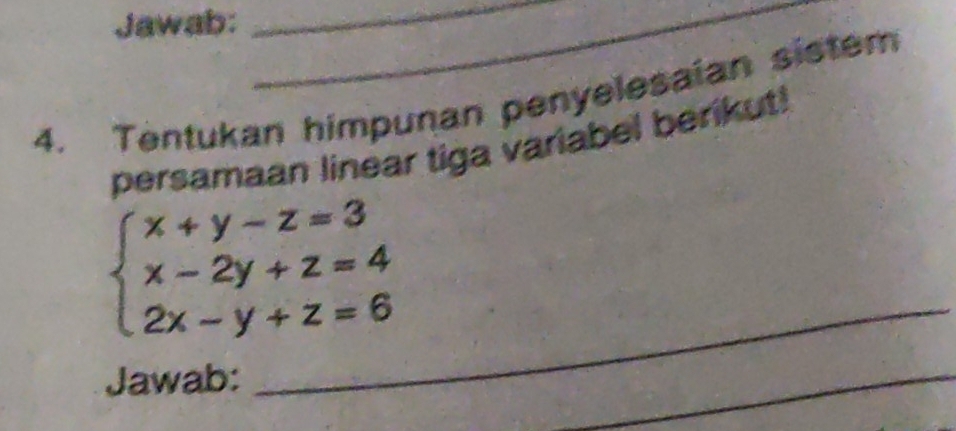 Jawab: 
__ 
4. Tentukan himpunan penyelesaian sistem 
persamaan linear tiga variabel berikut!
beginarrayl x+y-z=3 x-2y+z=4 2x-y+z=6endarray. _ 
Jawab: 
_