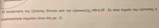 Η συνάρτηση της ζήτησης δίνεται από την εξίσωση Q_D=90-0.5P. Σε ποω σημείο της εξίσωσης η 
ελαστικότητα σημείου είναι ίση με -2;