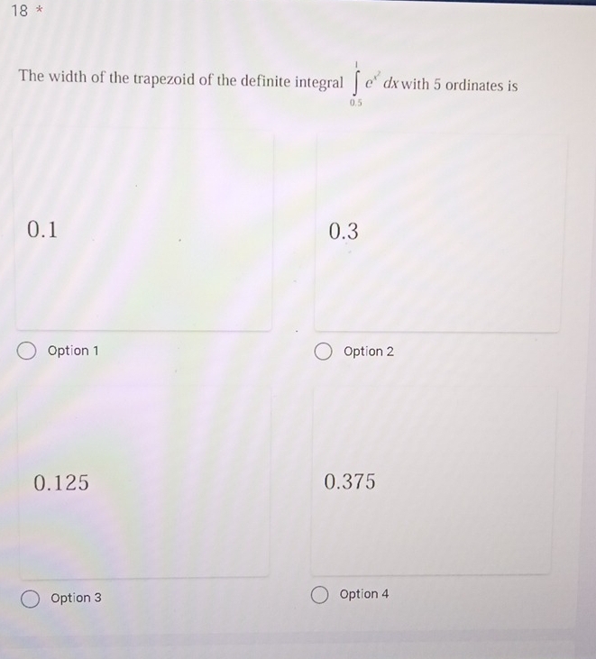 The width of the trapezoid of the definite integral ∈tlimits _(0.5)^1e^(x^2)dxwith5 ordinates is
0.1 0.3
Option 1 Option 2
0.125 0.375
Option 3 Option 4