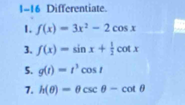 1-16 Differentiate. 
1. f(x)=3x^2-2cos x
3. f(x)=sin x+ 1/2 cot x
5. g(t)=t^3cos t
7. h(θ )=θ csc θ -cot θ