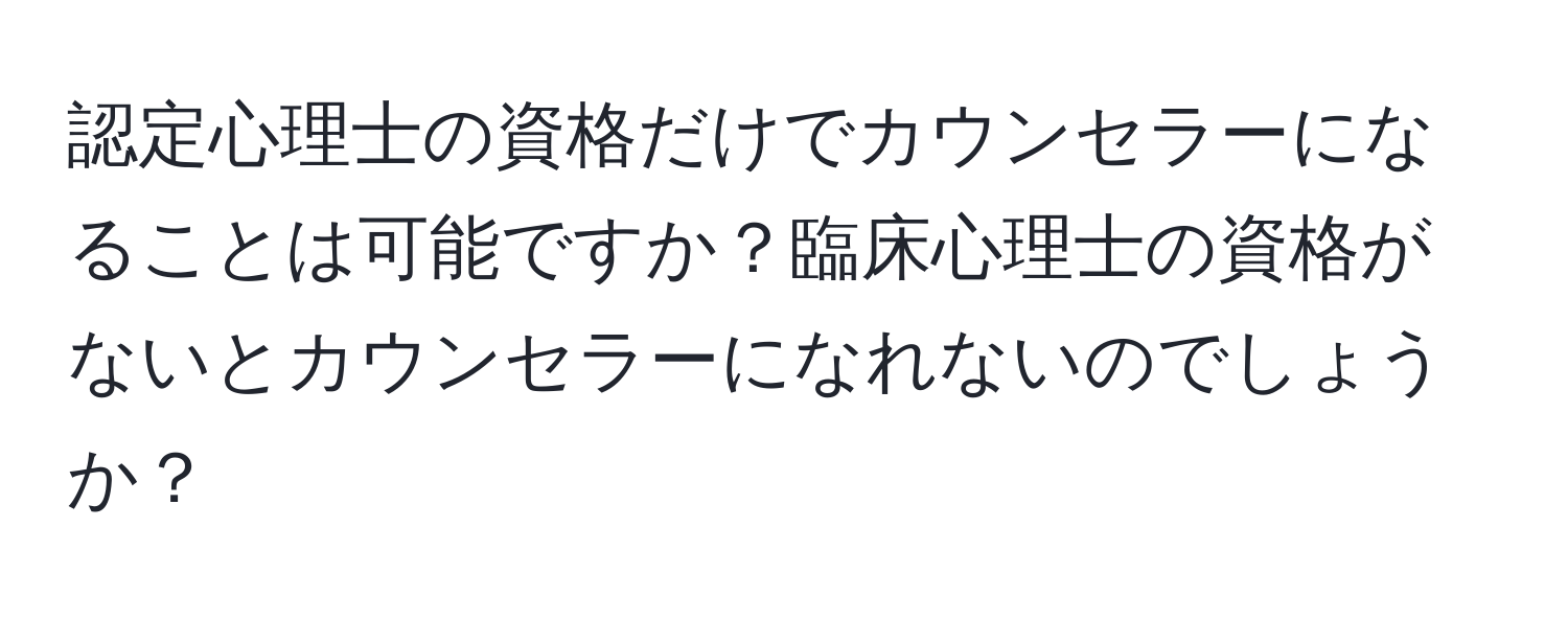 認定心理士の資格だけでカウンセラーになることは可能ですか？臨床心理士の資格がないとカウンセラーになれないのでしょうか？