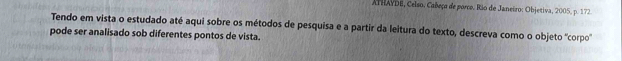 ATHAYDE, Celso. Cañeço de porco. Rio de Janeiro: Objetiva, 2005, p. 172. 
Tendo em vista o estudado até aqui sobre os métodos de pesquisa e a partir da leitura do texto, descreva como o objeto 'corpo 
pode ser analisado sob diferentes pontos de vista.