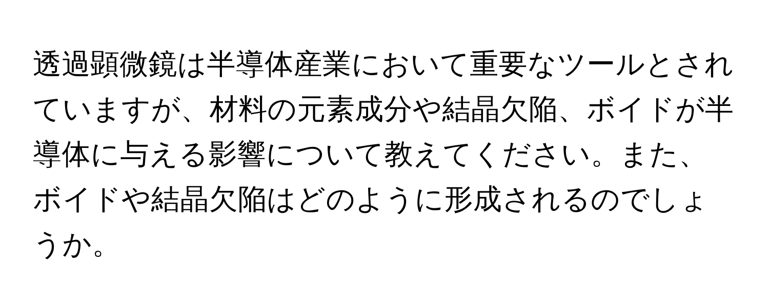 透過顕微鏡は半導体産業において重要なツールとされていますが、材料の元素成分や結晶欠陥、ボイドが半導体に与える影響について教えてください。また、ボイドや結晶欠陥はどのように形成されるのでしょうか。