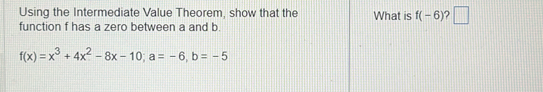 Using the Intermediate Value Theorem, show that the What is f(-6) ? □ 
function f has a zero between a and b.
f(x)=x^3+4x^2-8x-10; a=-6, b=-5