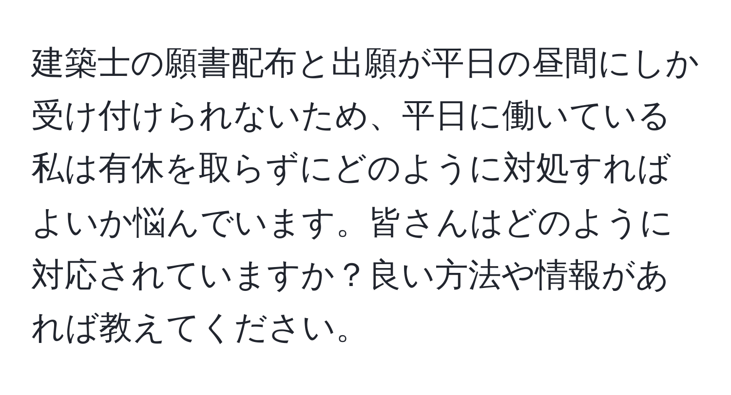 建築士の願書配布と出願が平日の昼間にしか受け付けられないため、平日に働いている私は有休を取らずにどのように対処すればよいか悩んでいます。皆さんはどのように対応されていますか？良い方法や情報があれば教えてください。