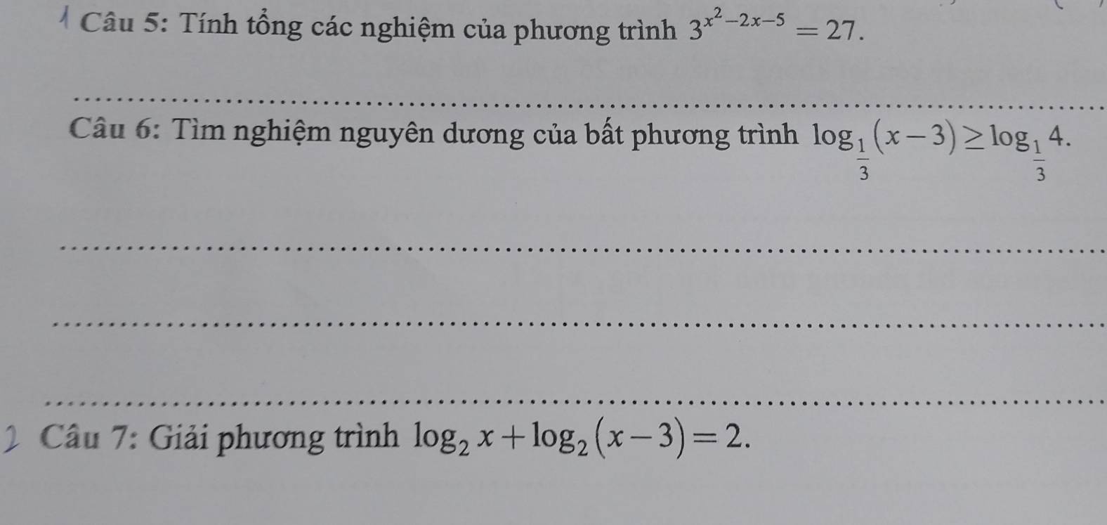 Tính tổng các nghiệm của phương trình 3^(x^2)-2x-5=27. 
_ 
Câu 6: Tìm nghiệm nguyên dương của bất phương trình log _ 1/3 (x-3)≥ log _ 1/3 4. 
_ 
_ 
_ 
* Câu 7: Giải phương trình log _2x+log _2(x-3)=2.