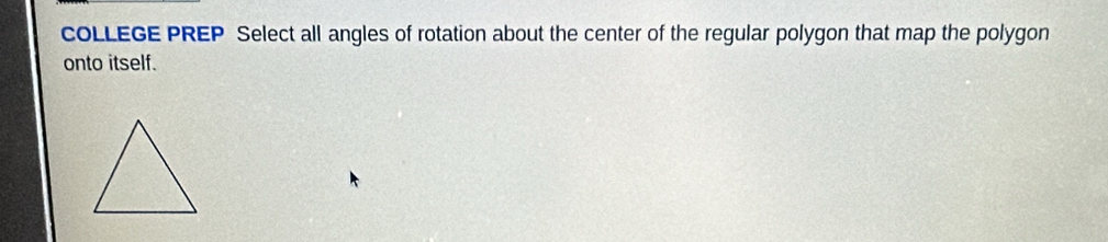coLLEGE PREP Select all angles of rotation about the center of the regular polygon that map the polygon 
onto itself.