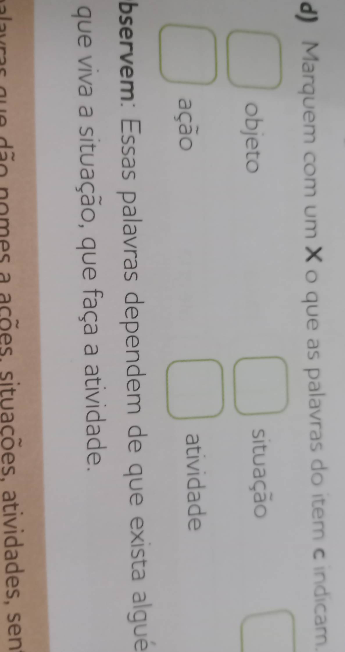 Marquem com um X o que as palavras do item c indicam.
objeto
situação
ação
atividade
bservem: Essas palavras dependem de que exista algué
que viva a situação, que faça a atividade.
as que dão nomes a ações, situações, atividades, sen