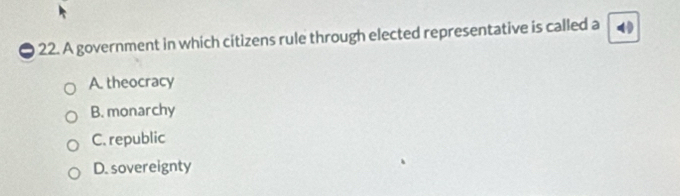 A government in which citizens rule through elected representative is called a
A. theocracy
B. monarchy
C. republic
D. sovereignty