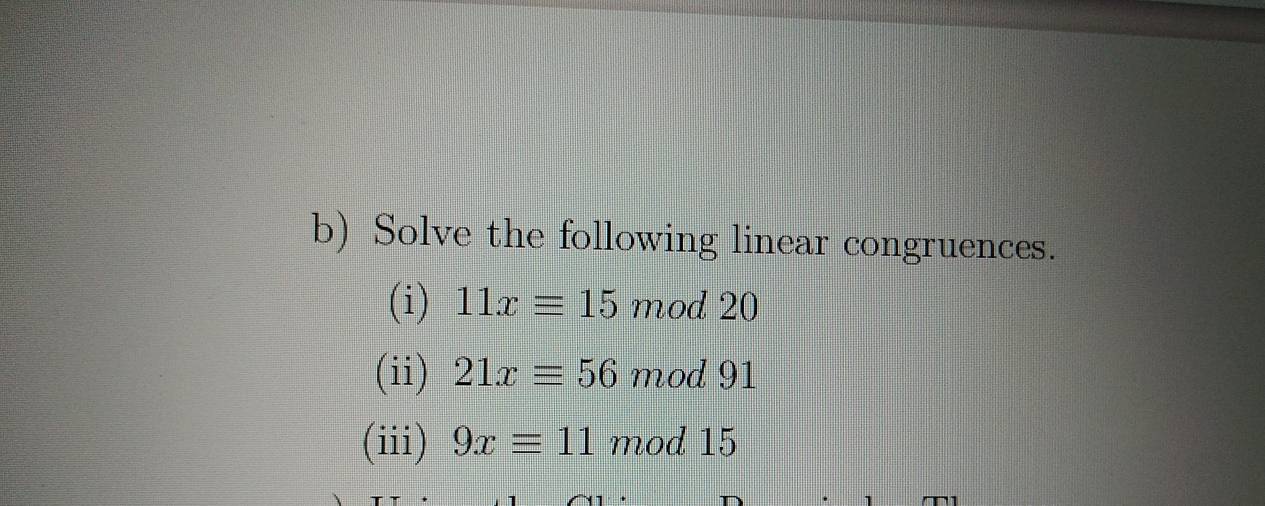 Solve the following linear congruences. 
(i) 11xequiv 15 mod 20
(ii) 21xequiv 56 mod 91
(iii) 9xequiv 11 mod 15