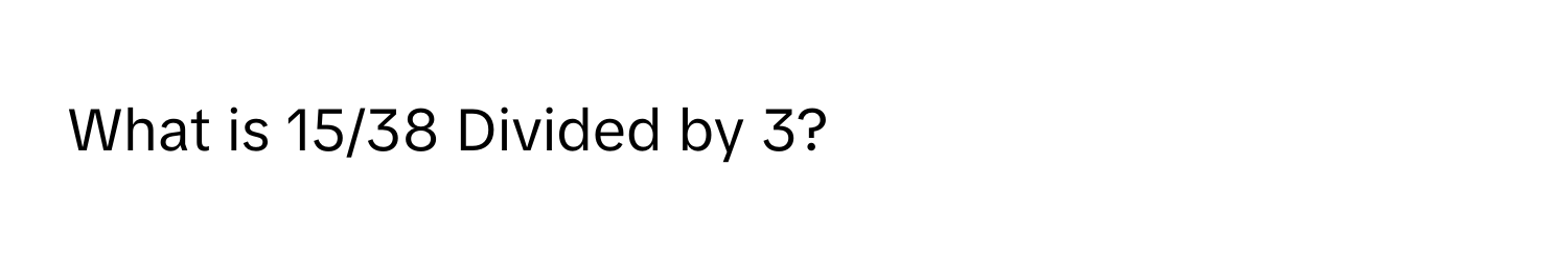 What is 15/38 Divided by 3?