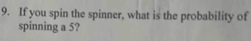 If you spin the spinner, what is the probability of 
spinning a 5?